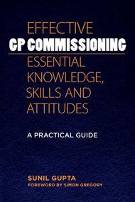 Effective GP Commissioning - Essential Knowledge, Skills and Attitudes (A Practical Guide) by Sunil Gupta, 9781846195204