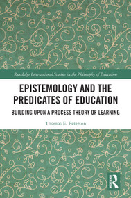 Epistemology and the Predicates of Education (Building Upon a Process Theory of Learning) by Thomas Peterson, 9780367785529