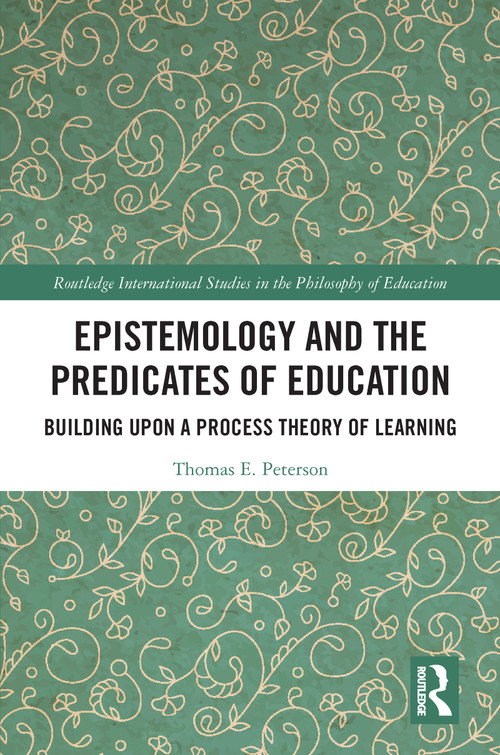 Epistemology and the Predicates of Education (Building Upon a Process Theory of Learning) by Thomas Peterson, 9780367785529
