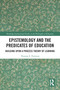 Epistemology and the Predicates of Education (Building Upon a Process Theory of Learning) by Thomas Peterson, 9780367785529