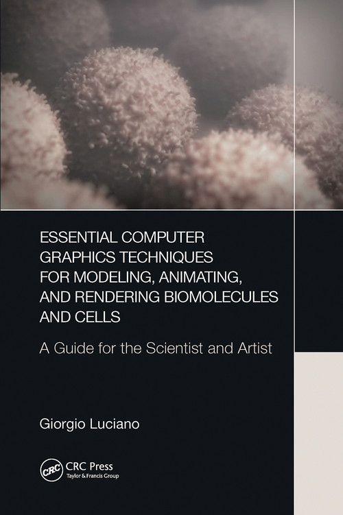 Essential Computer Graphics Techniques for Modeling, Animating, and Rendering Biomolecules and Cells (A Guide for the Scientist and Artist) by Giorgio Luciano, 9780367780319