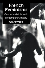 French Feminisms (Gender And Violence In Contemporary Theory) by Gill Allwood, 9781857288032