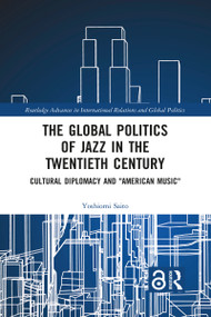 The Global Politics of Jazz in the Twentieth Century (Cultural Diplomacy and "American Music") - 9781032090030 by Yoshiomi Saito, 9781032090030