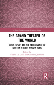The Grand Theater of the World (Music, Space, and the Performance of Identity in Early Modern Rome) by Valeria De Lucca, Christine Jeanneret, 9780367784027