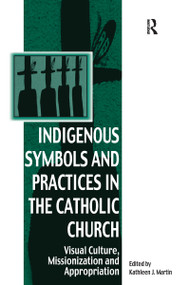 Indigenous Symbols and Practices in the Catholic Church (Visual Culture, Missionization and Appropriation) by Kathleen J. Martin, 9781032099415