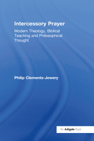Intercessory Prayer (Modern Theology, Biblical Teaching and Philosophical Thought) by Philip Clements-Jewery, 9781032099958