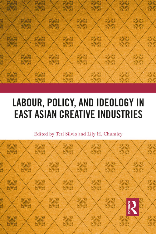 Labour, Policy, and Ideology in East Asian Creative Industries by Teri Silvio, Lily H. Chumley, 9781032085531