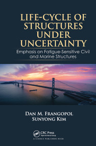 Life-Cycle of Structures Under Uncertainty (Emphasis on Fatigue-Sensitive Civil and Marine Structures) by Dan M. Frangopol, Sunyong Kim, 9780367779405
