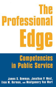 The Professional Edge (Competencies in Public Service) by James S. Bowman, Jonathan P. West, Margo Berman, Montgomery Van Wart, 9780765611468