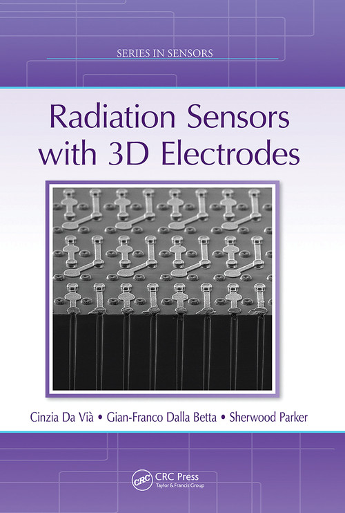 Radiation Sensors with 3D Electrodes by Cinzia Da Vià, Gian-Franco Dalla Betta, Sherwood Parker, 9780367780371