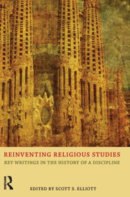 Reinventing Religious Studies (Key Writings in the History of a Discipline) by Scott S. Elliott, 9781844656561