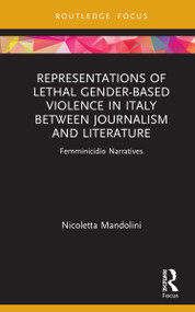 Representations of Lethal Gender-Based Violence in Italy Between Journalism and Literature (Femminicidio Narratives) by Nicoletta Mandolini, 9780367636975