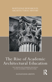 The Rise of Academic Architectural Education (The origins and enduring influence of the Académie d'Architecture) by Alexander Griffin, 9780367785413