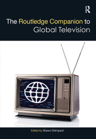 The Routledge Companion to Global Television by Shawn Shimpach, 9781032085784