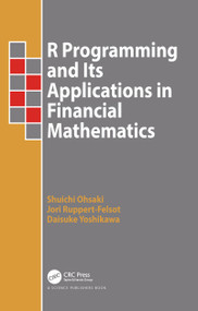 R Programming and Its Applications in Financial Mathematics by Shuichi Ohsaki, Jori Ruppert-Felsot, Daisuke Yoshikawa, 9780367781477