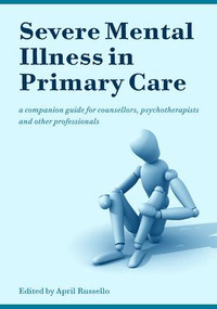Severe Mental Illness in Primary Care (A Companion Guide for Counsellors, Psychotherapists and Other Professionals) by April Russello, 9781857757651