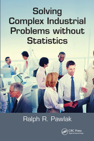 Solving Complex Industrial Problems without Statistics by Ralph R. Pawlak, 9780367782931