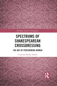 Spectrums of Shakespearean Crossdressing (The Art of Performing Women) by Courtney Bailey Parker, 9781032087429