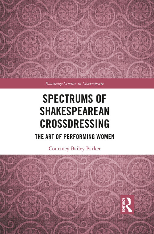 Spectrums of Shakespearean Crossdressing (The Art of Performing Women) by Courtney Bailey Parker, 9781032087429
