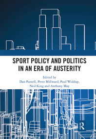Sport Policy and Politics in an Era of Austerity by Dan Parnell, Peter Millward, Paul A. Widdop, Neil King, Anthony May, 9780367661632
