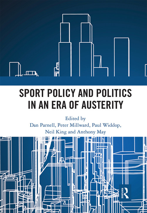 Sport Policy and Politics in an Era of Austerity by Dan Parnell, Peter Millward, Paul A. Widdop, Neil King, Anthony May, 9780367661632