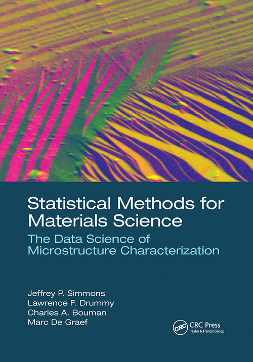 Statistical Methods for Materials Science (The Data Science of Microstructure Characterization) by Jeffrey P. Simmons, Lawrence F. Drummy, Charles A. Bouman, Marc De Graef, 9780367780289