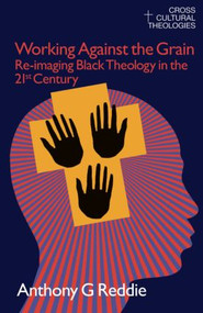 Working Against the Grain (Re-Imaging Black Theology in the 21st Century) by Anthony G. Reddie, 9781845533861