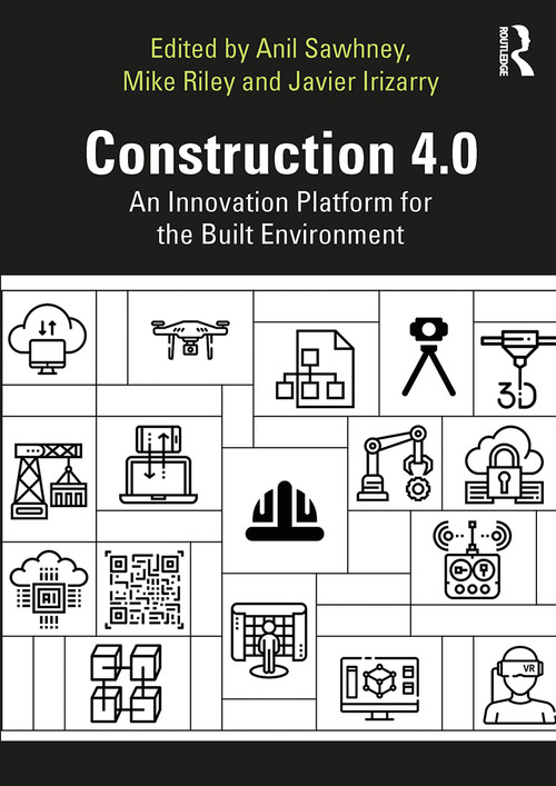 Construction 4.0 (An Innovation Platform for the Built Environment) by Anil Sawhney, Michael Riley, Javier Irizarry, 9781032653600