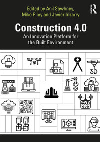 Construction 4.0 (An Innovation Platform for the Built Environment) by Anil Sawhney, Michael Riley, Javier Irizarry, 9781032653600