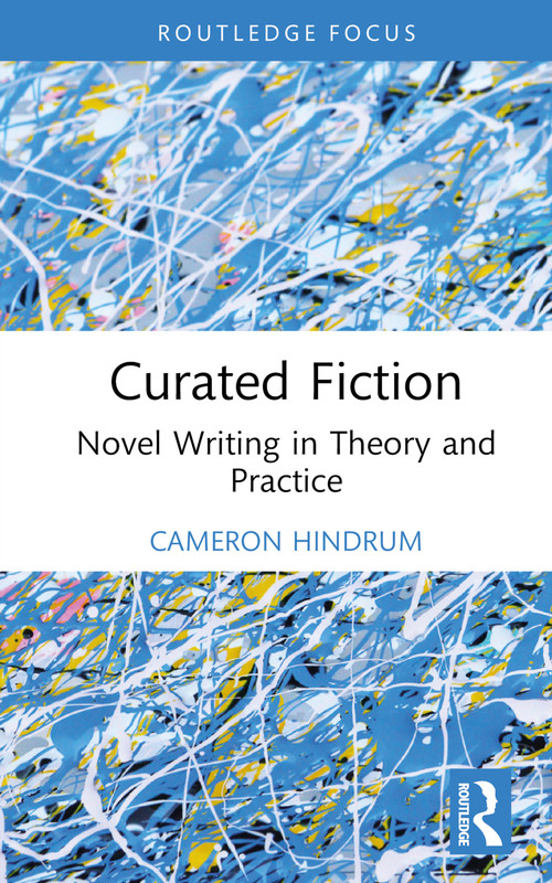 Curated Fiction (Novel Writing in Theory and Practice) by Cameron Hindrum, 9781032635453