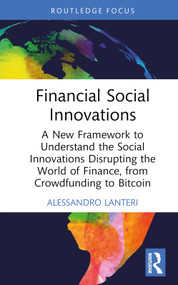 Financial Social Innovations (A New Framework to Understand the Social Innovations Disrupting the World of Finance, from Crowdfunding to Bitcoin) by Alessandro Lanteri, 9780367276577