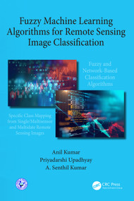 Fuzzy Machine Learning Algorithms for Remote Sensing Image Classification by Anil Kumar, Priyadarshi Upadhyay, A. Senthil Kumar, 9780367355746