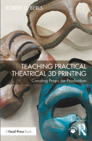 Teaching Practical Theatrical 3D Printing (Creating Props for Production) by Robert C. Berls, 9781032453279