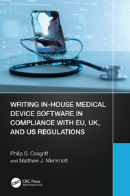 Writing In-House Medical Device Software in Compliance with EU, UK, and US Regulations by Philip S. Cosgriff, Matthew J. Memmott, 9781032293509
