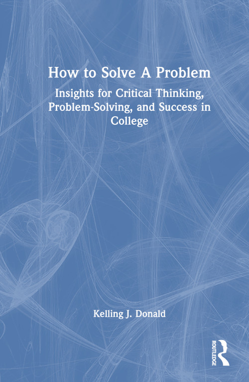 How to Solve A Problem (Insights for Critical Thinking, Problem-Solving, and Success in College) by Kelling J. Donald, 9781032203683