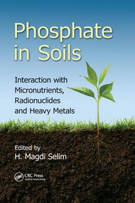 Phosphate in Soils (Interaction with Micronutrients, Radionuclides and Heavy Metals) by H. Magdi Selim, 9781138803183