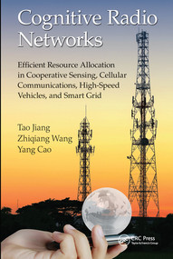 Cognitive Radio Networks (Efficient Resource Allocation in Cooperative Sensing, Cellular Communications, High-Speed Vehicles, and Smart Grid) by Tao Jiang, Zhiqiang Wang, Yang Cao, 9780367575809