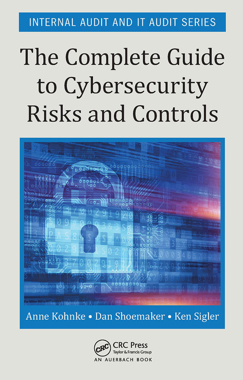 The Complete Guide to Cybersecurity Risks and Controls by Anne Kohnke, Dan Shoemaker, Ken E. Sigler, 9781032402550