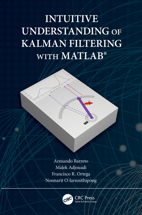 Intuitive Understanding of Kalman Filtering with MATLAB® by Armando Barreto, Malek Adjouadi, Francisco Ortega, Nonnarit O-larnnithipong, 9780367191337