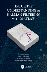 Intuitive Understanding of Kalman Filtering with MATLAB® by Armando Barreto, Malek Adjouadi, Francisco Ortega, Nonnarit O-larnnithipong, 9780367191337