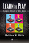 Learn to Play (Designing Tutorials for Video Games) by Matthew M. White, 9781482220193