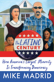 The Latino Century (How America's Largest Minority Is Transforming Democracy) by Mike Madrid, 9781668015261