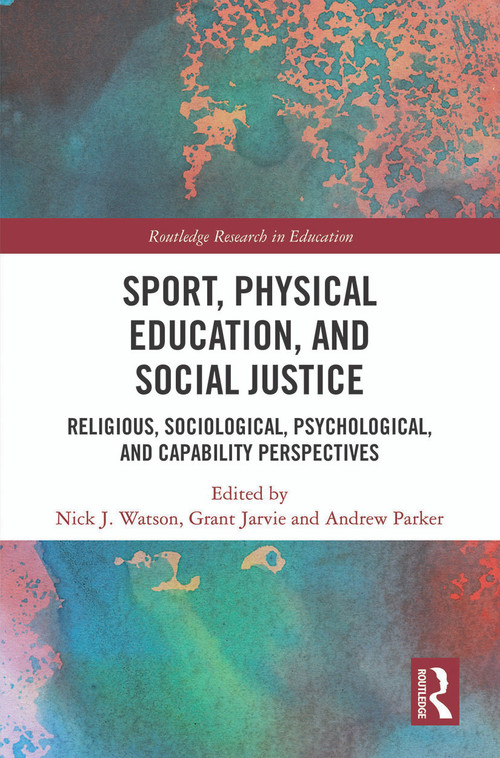 Sport, Physical Education, and Social Justice (Religious, Sociological, Psychological, and Capability Perspectives) by Nick J. Watson, Grant Jarvie, Andrew Parker, 9780367544263