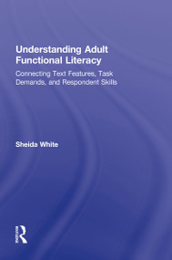 Understanding Adult Functional Literacy (Connecting Text Features, Task Demands, and Respondent Skills) by Sheida White, 9780415882484