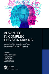 Advances in Complex Decision Making (Using Machine Learning and Tools for Service-Oriented Computing) by Walayat Hussain, Honghao Gao, Fethi Rabhi, Luis Martínez, 9781032375267