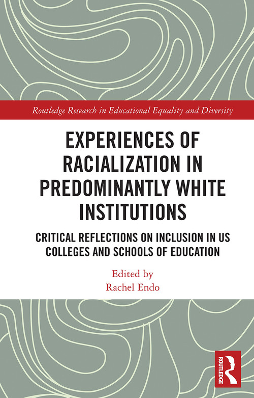 Experiences of Racialization in Predominantly White Institutions (Critical Reflections on Inclusion in US Colleges and Schools of Education) by Rachel Endo, 9780367544850