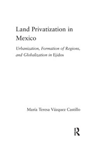 Land Privatization in Mexico (Urbanization, Formation of Regions and Globalization in Ejidos) - 9780415655354 by Maria Teresa Vázquez-Castillo, 9780415655354