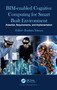 BIM-enabled Cognitive Computing for Smart Built Environment (Potential, Requirements, and Implementation) by Ibrahim Yitmen, 9780367712273