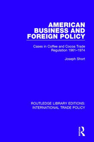 American Business and Foreign Policy (Cases in Coffee and Cocoa Trade Regulation 1961-1974) by Joseph Short, 9781138300637