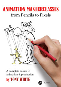 Animation Masterclasses: From Pencils to Pixels (A Complete Course in Animation & Production) by Tony White, 9781032345864